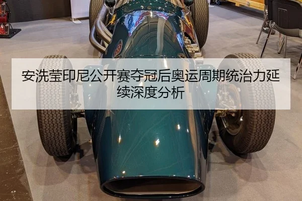 安洗莹印尼公开赛夺冠后奥运周期统治力延续深度分析